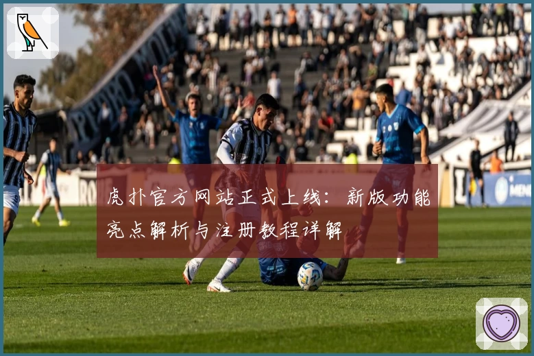 虎扑官方网站正式上线：新版功能亮点解析与注册教程详解