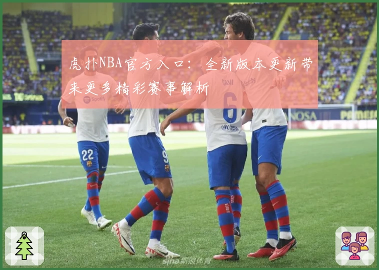 虎扑NBA官方入口：全新版本更新带来更多精彩赛事解析