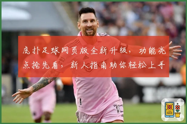 虎扑足球网页版全新升级，功能亮点抢先看，新人指南助你轻松上手