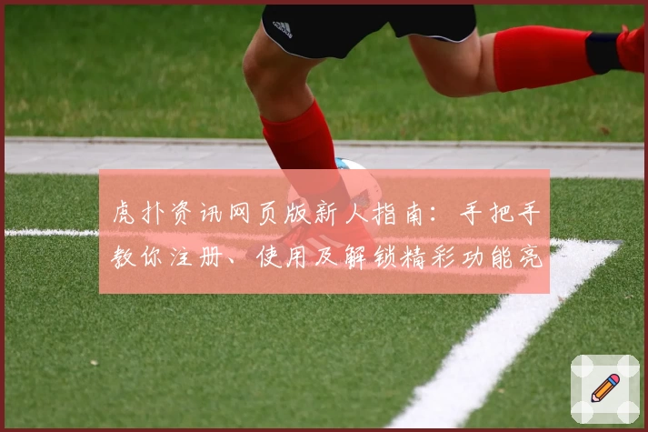 虎扑资讯网页版新人指南：手把手教你注册、使用及解锁精彩功能亮点