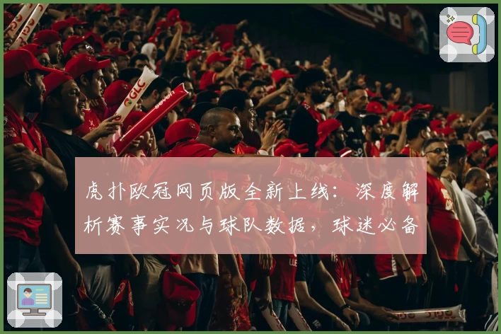 虎扑欧冠网页版全新上线：深度解析赛事实况与球队数据，球迷必备攻略