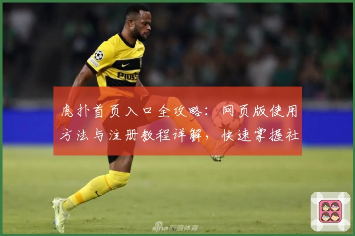 虎扑首页入口全攻略：网页版使用方法与注册教程详解，快速掌握社区精华