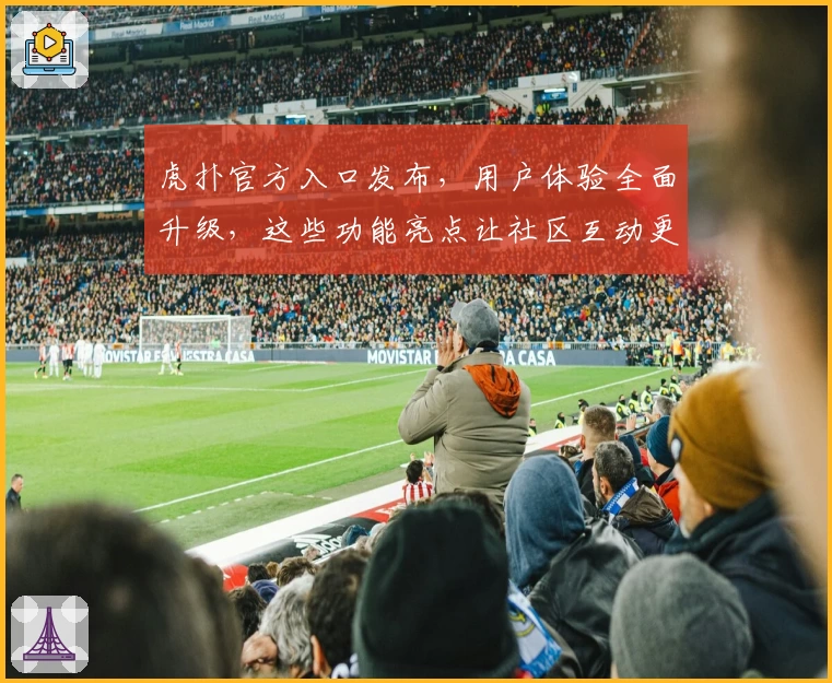 虎扑官方入口发布，用户体验全面升级，这些功能亮点让社区互动更畅快！