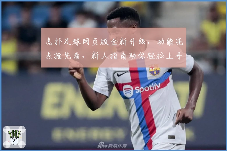 虎扑足球网页版全新升级，功能亮点抢先看，新人指南助你轻松上手