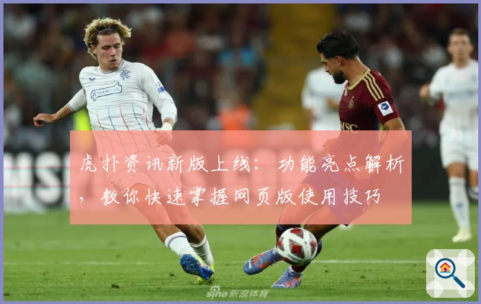虎扑资讯新版上线：功能亮点解析，教你快速掌握网页版使用技巧