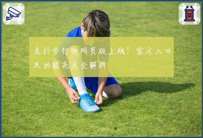 虎扑步行街网页版上线！官方入口及功能亮点全解析