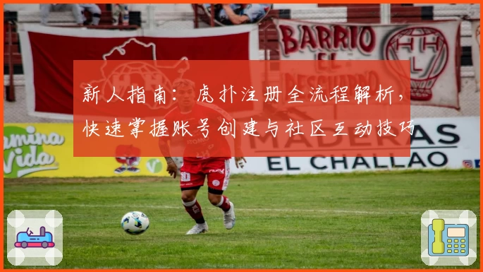 新人指南：虎扑注册全流程解析，快速掌握账号创建与社区互动技巧