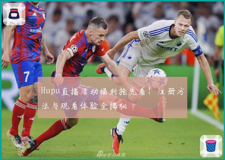 Hupu直播活动福利抢先看！注册方法与观看体验全揭秘