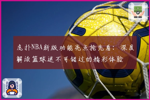 虎扑NBA新版功能亮点抢先看：深度解读篮球迷不可错过的精彩体验