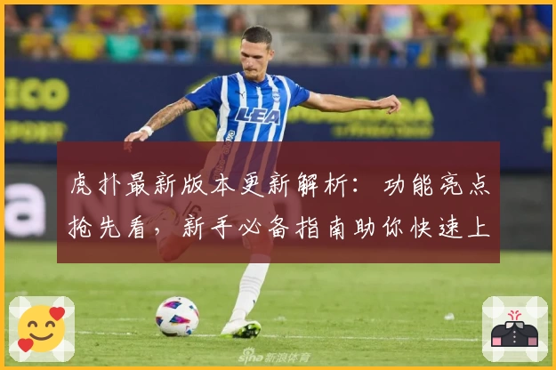 虎扑最新版本更新解析：功能亮点抢先看，新手必备指南助你快速上手