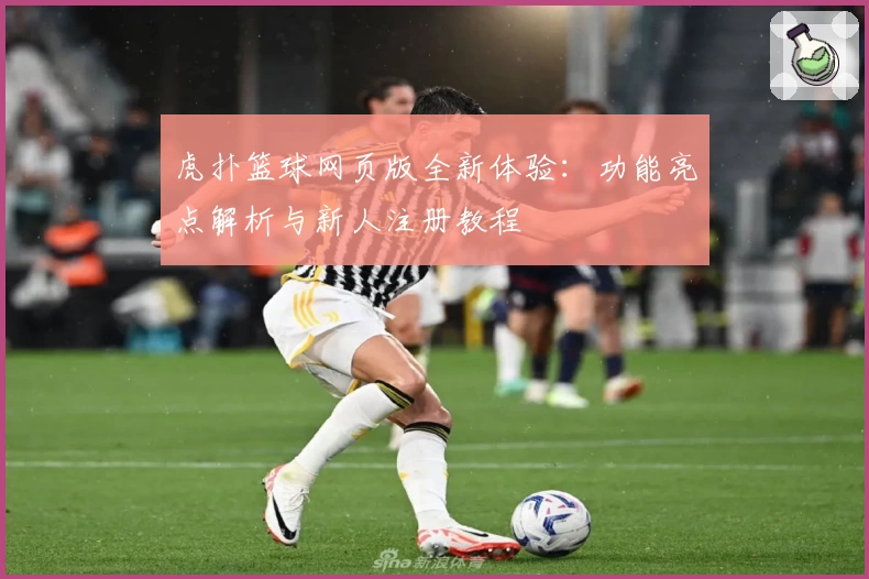 虎扑篮球网页版全新体验：功能亮点解析与新人注册教程