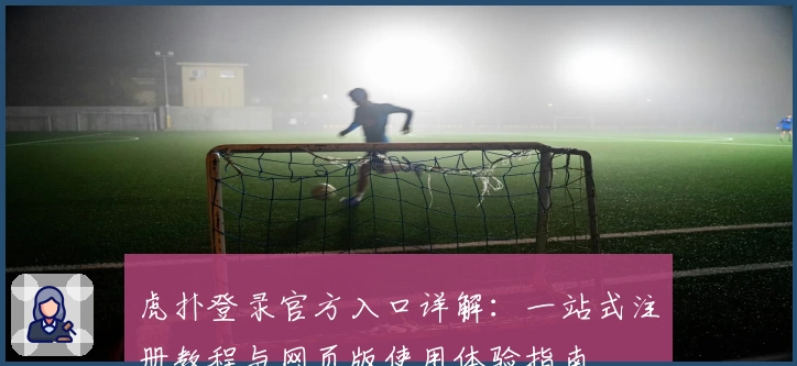 虎扑登录官方入口详解：一站式注册教程与网页版使用体验指南