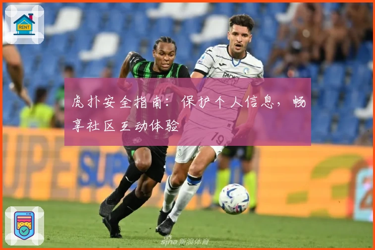 虎扑安全指南：保护个人信息，畅享社区互动体验