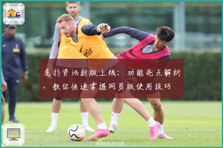 虎扑资讯新版上线：功能亮点解析，教你快速掌握网页版使用技巧