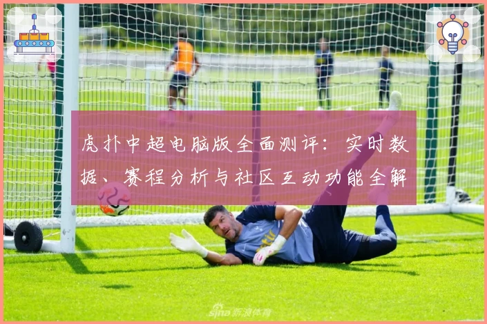虎扑中超电脑版全面测评：实时数据、赛程分析与社区互动功能全解读