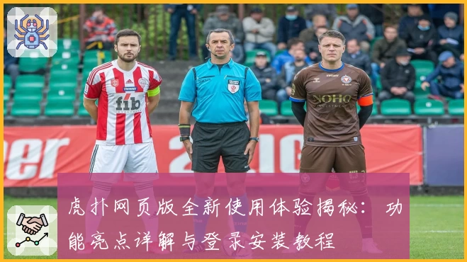 虎扑网页版全新使用体验揭秘：功能亮点详解与登录安装教程