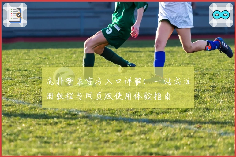 虎扑登录官方入口详解：一站式注册教程与网页版使用体验指南