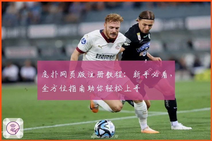 虎扑网页版注册教程：新手必看，全方位指南助你轻松上手
