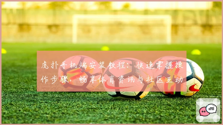 虎扑手机端安装教程：快速掌握操作步骤，畅享体育资讯与社区互动