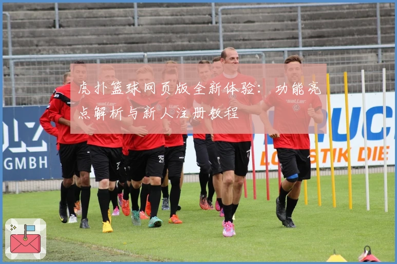 虎扑篮球网页版全新体验：功能亮点解析与新人注册教程